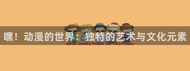 age动漫下载在线观看：嘿！动漫的世界：独特的艺术与文化元素