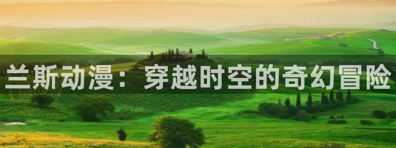 age动漫动画免费的：兰斯动漫：穿越时空的奇幻冒险