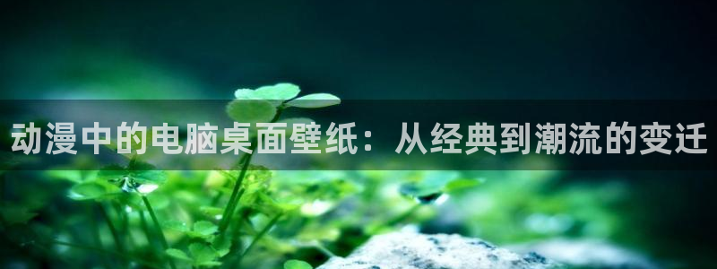 最新age动漫下载：动漫中的电脑桌面壁纸：从经典到潮流的变迁