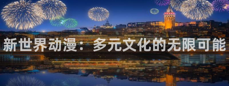 age动漫》：新世界动漫：多元文化的无限可能